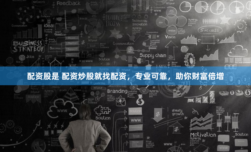 配资股是 配资炒股就找配资，专业可靠，助你财富倍增