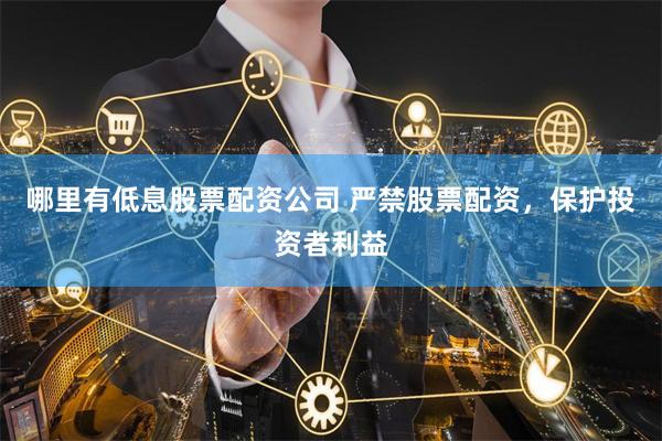 哪里有低息股票配资公司 严禁股票配资，保护投资者利益