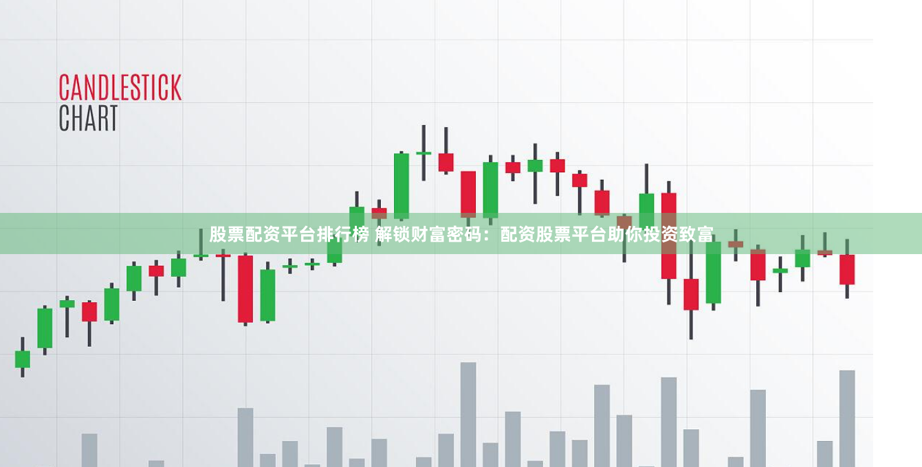 股票配资平台排行榜 解锁财富密码：配资股票平台助你投资致富