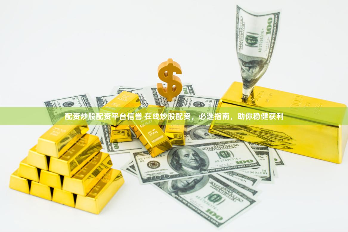 配资炒股配资平台信誉 在线炒股配资，必选指南，助你稳健获利