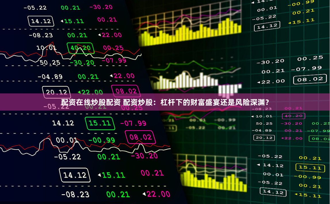 配资在线炒股配资 配资炒股：杠杆下的财富盛宴还是风险深渊？