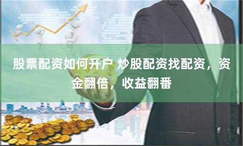 股票配资如何开户 炒股配资找配资，资金翻倍，收益翻番