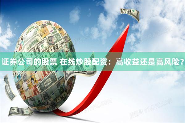 证券公司的股票 在线炒股配资：高收益还是高风险？