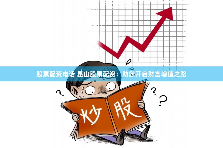 股票配资电话 昆山股票配资：助您开启财富增值之路