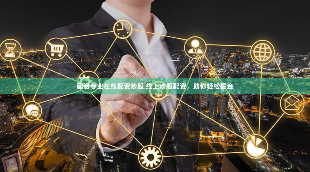 配资专业在线配资炒股 线上炒股配资，助你轻松掘金