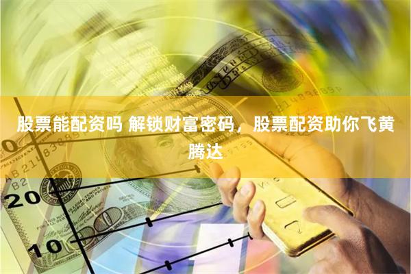 股票能配资吗 解锁财富密码，股票配资助你飞黄腾达