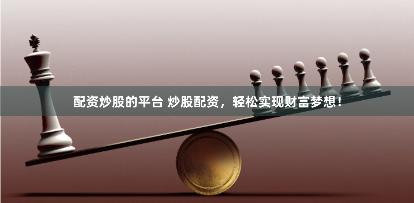配资炒股的平台 炒股配资，轻松实现财富梦想！