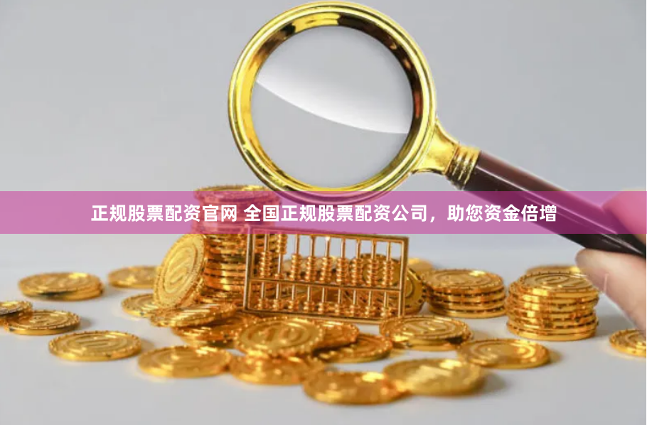 正规股票配资官网 全国正规股票配资公司，助您资金倍增