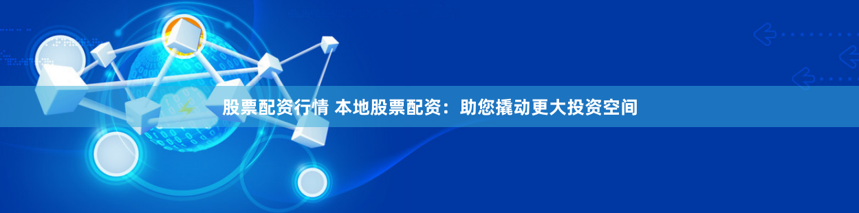 股票配资行情 本地股票配资：助您撬动更大投资空间