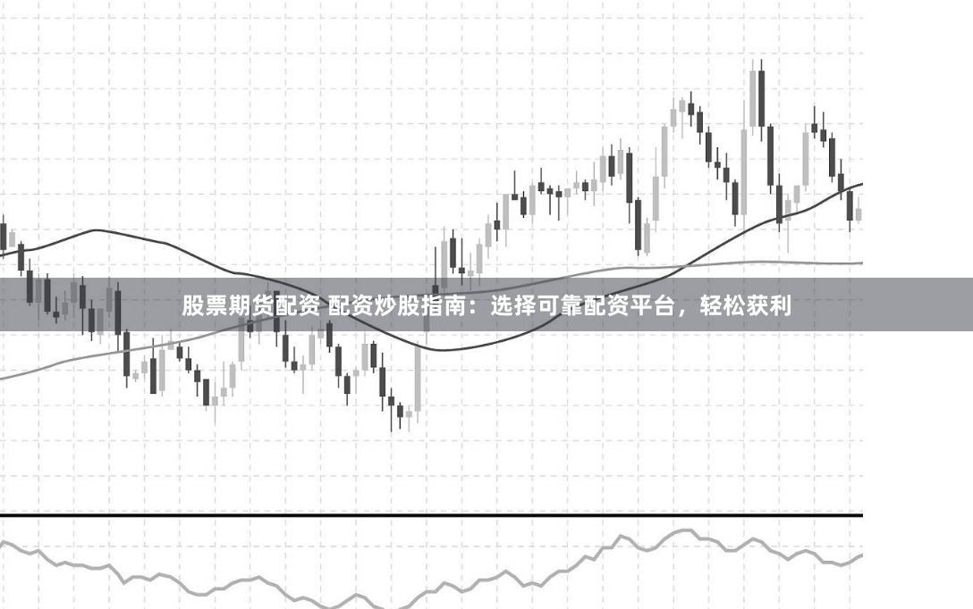 股票期货配资 配资炒股指南：选择可靠配资平台，轻松获利