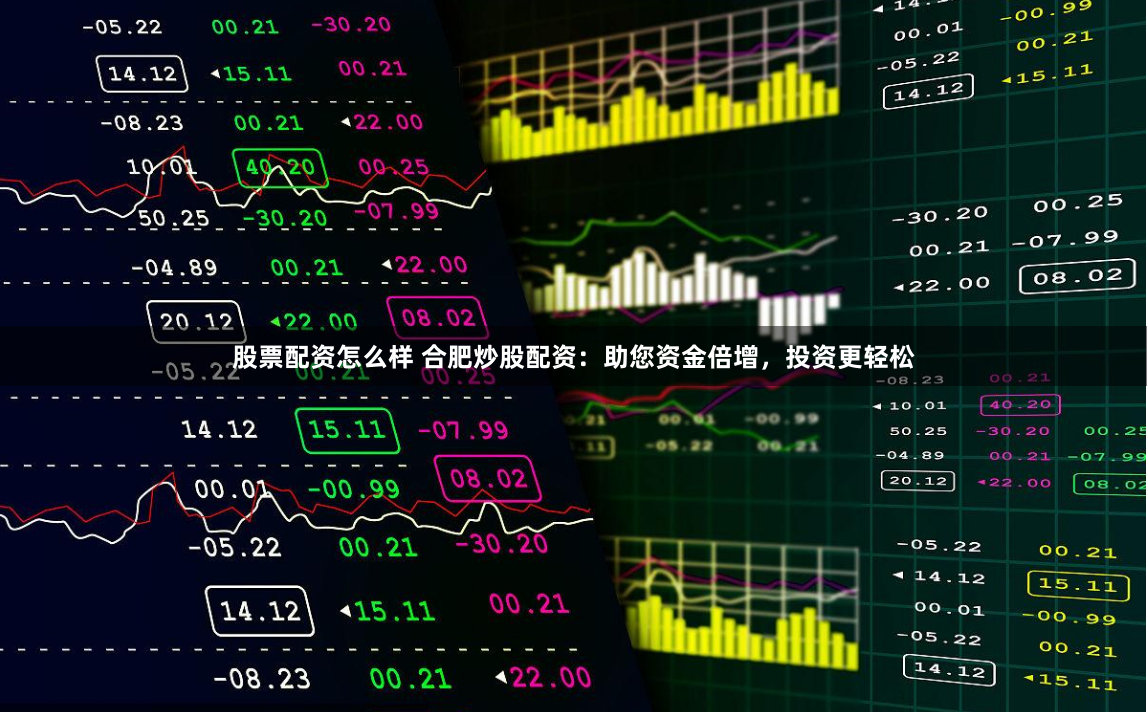 股票配资怎么样 合肥炒股配资：助您资金倍增，投资更轻松