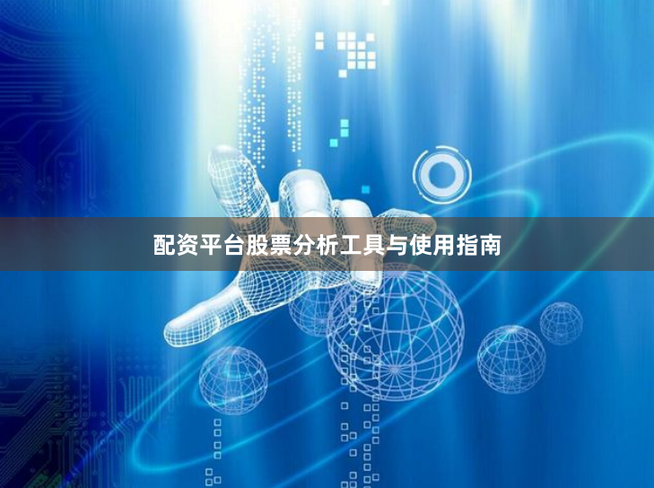 配资平台股票分析工具与使用指南