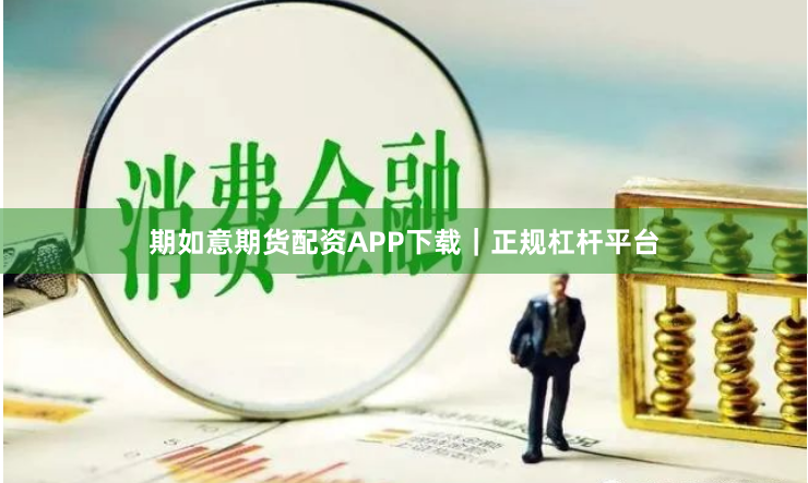期如意期货配资APP下载｜正规杠杆平台