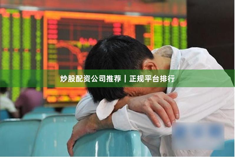 炒股配资公司推荐｜正规平台排行