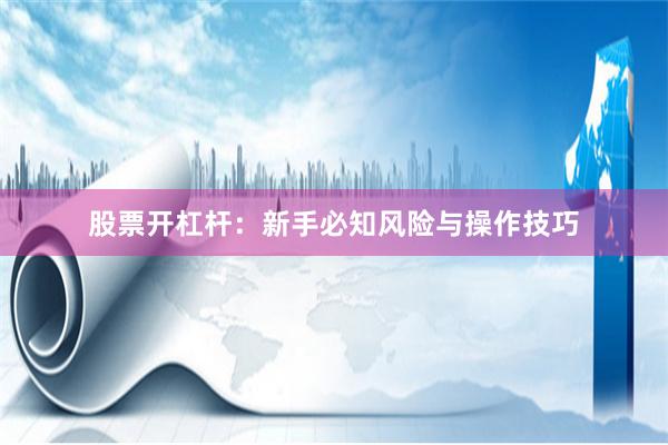 股票开杠杆：新手必知风险与操作技巧