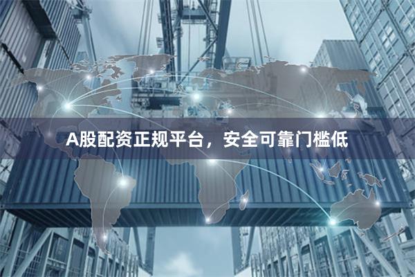 A股配资正规平台，安全可靠门槛低