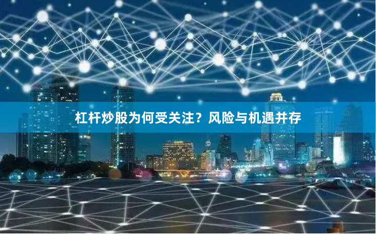 杠杆炒股为何受关注？风险与机遇并存