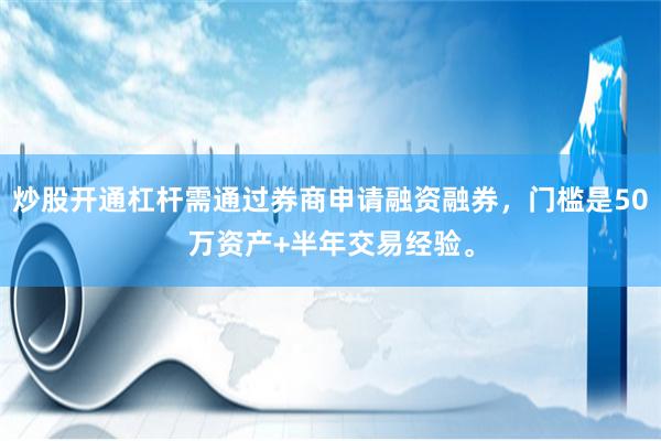 炒股开通杠杆需通过券商申请融资融券，门槛是50万资产+半年交易经验。