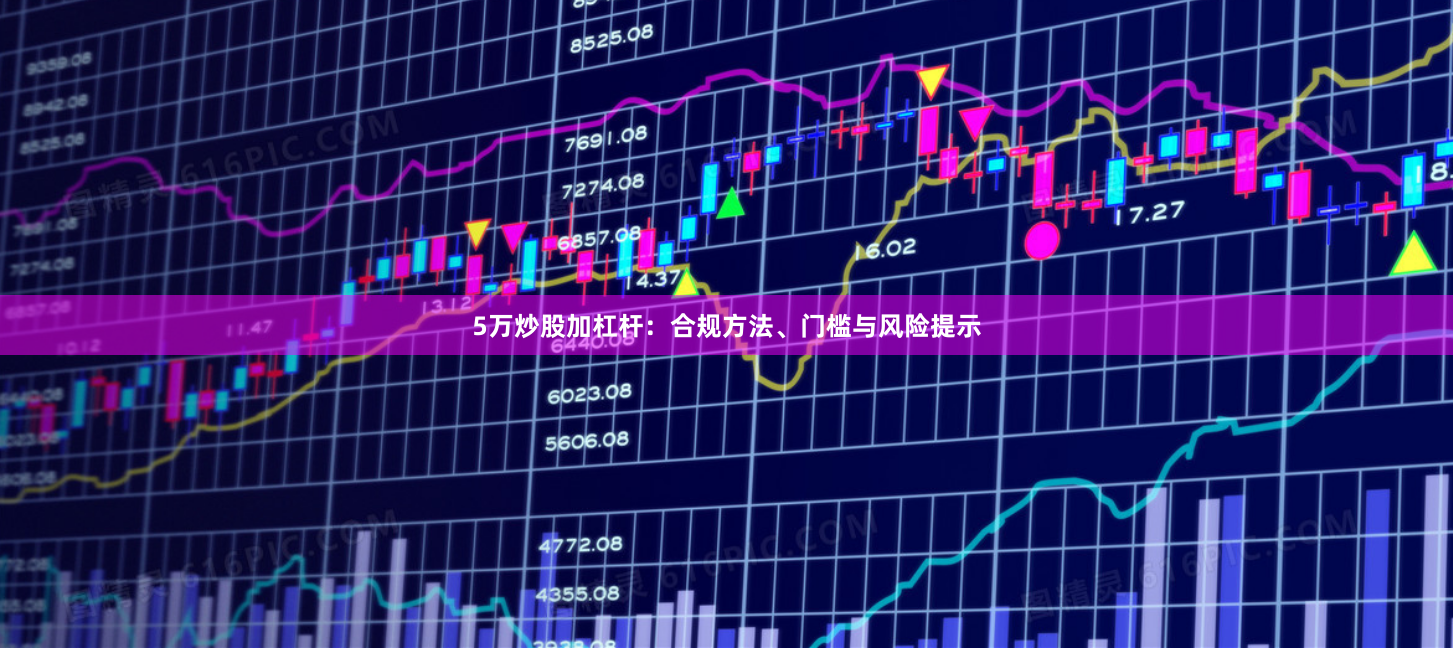 5万炒股加杠杆：合规方法、门槛与风险提示