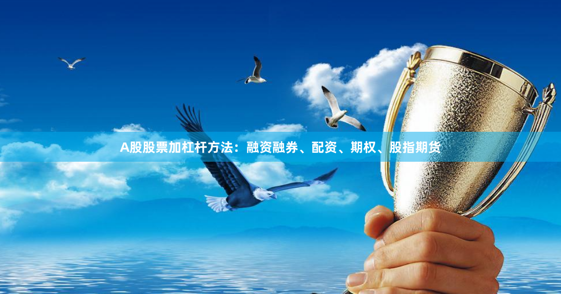 A股股票加杠杆方法：融资融券、配资、期权、股指期货
