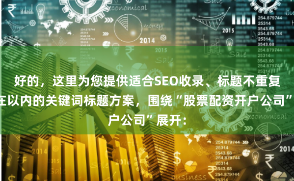 好的，这里为您提供适合SEO收录、标题不重复且均在以内的关键词标题方案，围绕“股票配资开户公司”展开：