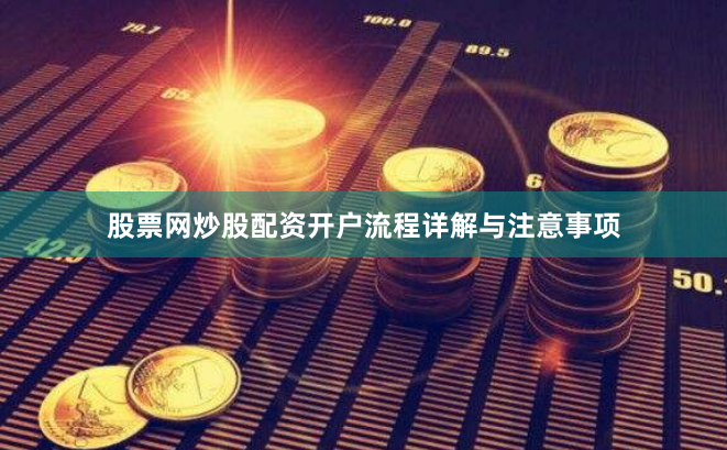 股票网炒股配资开户流程详解与注意事项